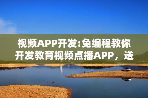 视频APP开发:免编程教你开发教育视频点播APP,送平台模板 视频APP开发:免编程教你开发教育视频点播APP,送平台模板