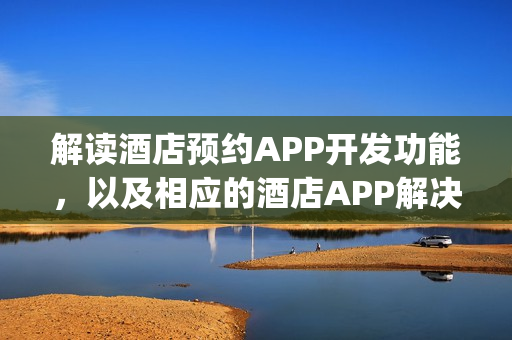 解读酒店预约APP开发功能，以及相应的酒店APP解决方案_附制作流程