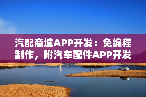 汽配商城APP开发：免编程制作，附汽车配件APP开发功能