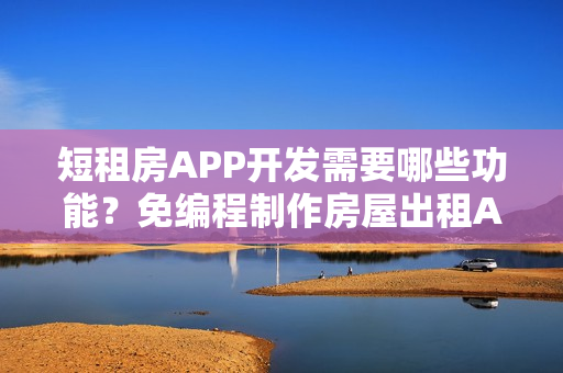 短租房APP开发需要哪些功能？免编程制作房屋出租APP，送租房APP模板