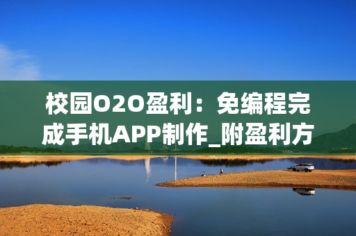 校园O2O盈利：免编程完成手机APP制作_附盈利方法