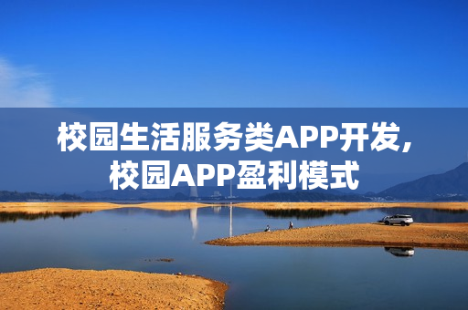 校园生活服务类APP开发,校园APP盈利模式 校园生活服务类APP开发,校园APP盈利模式