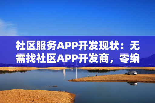 社区服务APP开发现状：无需找社区APP开发商，零编程5分钟快速制作