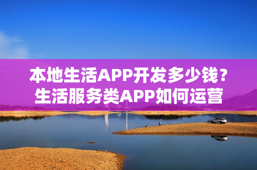 本地生活APP开发多少钱？生活服务类APP如何运营