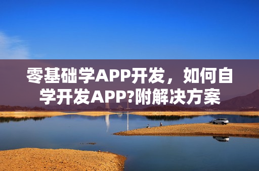零基础学APP开发，如何自学开发APP?附解决方案