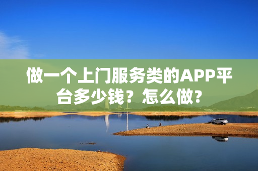 做一个上门服务类的APP平台多少钱？怎么做？
