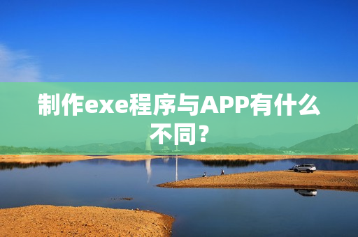 制作exe程序与APP有什么不同？