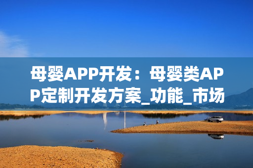 母婴APP开发：母婴类APP定制开发方案_功能_市场分析