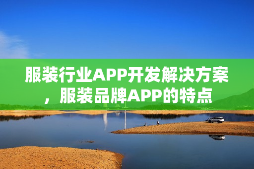 服装行业APP开发解决方案,服装品牌APP的特点 服装行业APP开发解决方案,服装品牌APP的特点