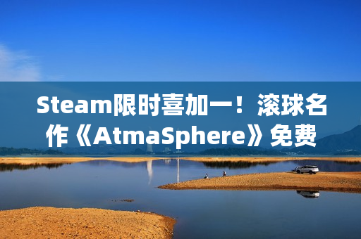Steam限时喜加一！滚球名作《AtmaSphere》免费领取