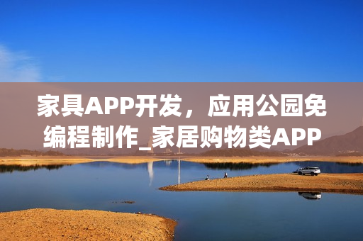 家具APP开发,应用公园免编程制作_家居购物类APP开发方案 家具APP开发,应用公园免编程制作_家居购物类APP开发方案