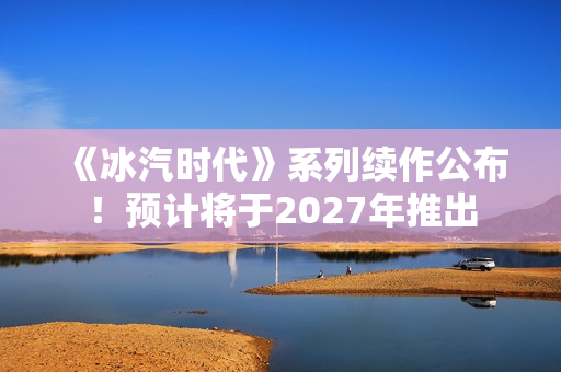 《冰汽时代》系列续作公布！预计将于2027年推出