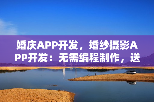 婚庆APP开发，婚纱摄影APP开发：无需编程制作，送原生APP模板