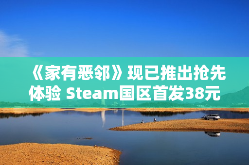 《家有恶邻》现已推出抢先体验 Steam国区首发38元
