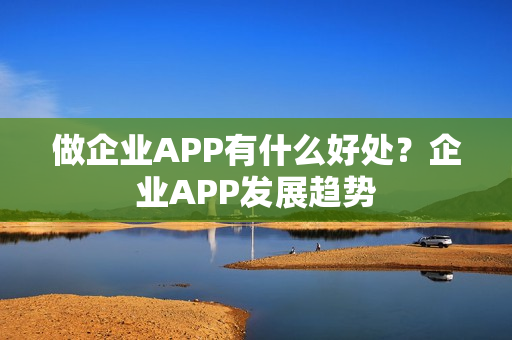 做企业APP有什么好处？企业APP发展趋势