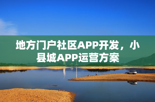 地方门户社区APP开发,小县城APP运营方案 地方门户社区APP开发,小县城APP运营方案