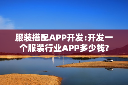 服装搭配APP开发:开发一个服装行业APP多少钱?