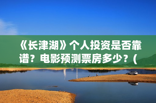 《长津湖》个人投资是否靠谱？电影预测票房多少？(长津湖简评)