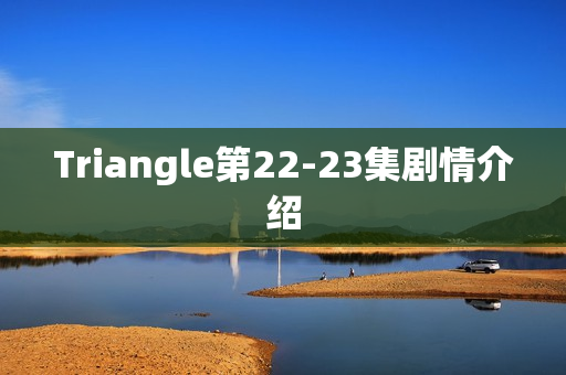 Triangle第22-23集剧情介绍 Triangle第22-23集剧情介绍