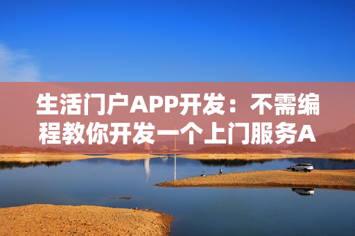 生活门户APP开发：不需编程教你开发一个上门服务APP