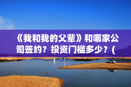 《我和我的父辈》和哪家公司签约？投资门槛多少？(《我和我的父辈》电影免费观看)