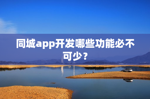 同城app开发哪些功能必不可少？