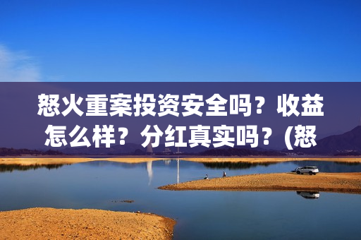 怒火重案投资安全吗？收益怎么样？分红真实吗？(怒火重案投资成本)