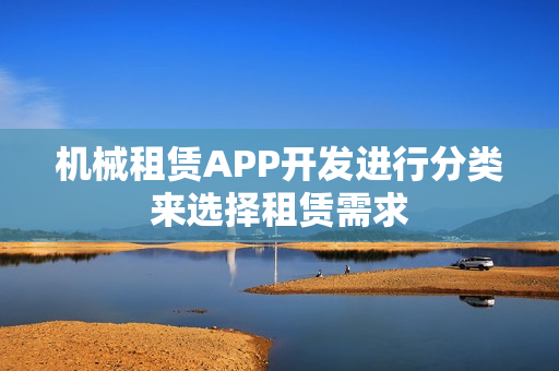 机械租赁APP开发进行分类来选择租赁需求 机械租赁APP开发进行分类来选择租赁需求
