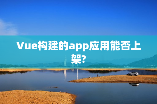 Vue构建的app应用能否上架?