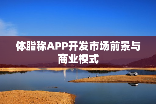 体脂称APP开发市场前景与商业模式 体脂称APP开发市场前景与商业模式