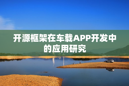 开源框架在车载APP开发中的应用研究