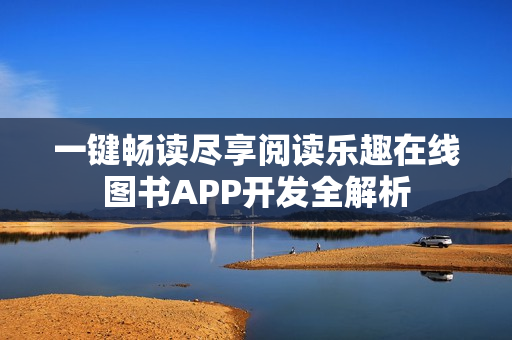 一键畅读尽享阅读乐趣在线图书APP开发全解析