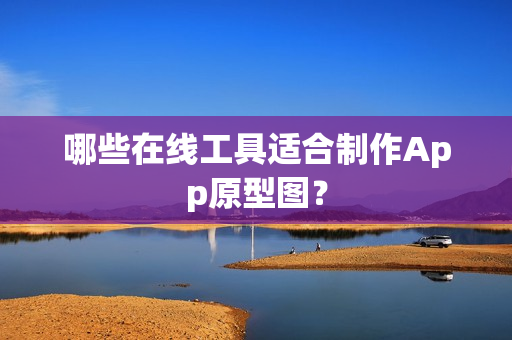 哪些在线工具适合制作App原型图？