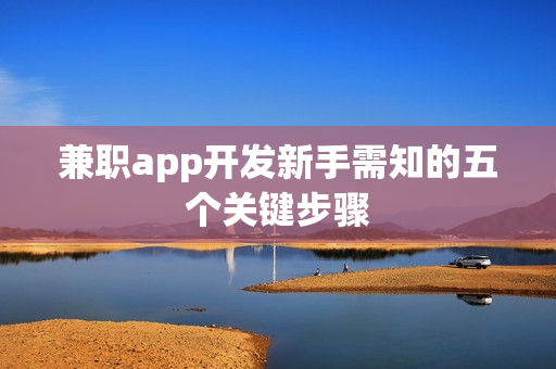 兼职app开发新手需知的五个关键步骤 兼职app开发新手需知的五个关键步骤
