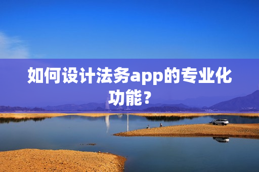 如何设计法务app的专业化功能？