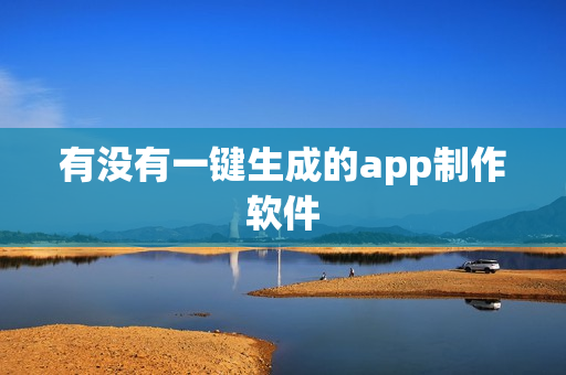 有没有一键生成的app制作软件 有没有一键生成的app制作软件