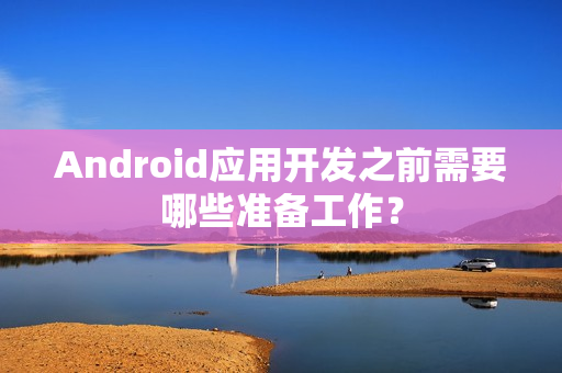 Android应用开发之前需要哪些准备工作？