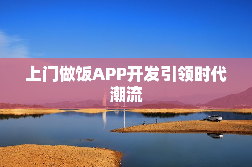 上门做饭APP开发引领时代潮流 上门做饭APP开发引领时代潮流