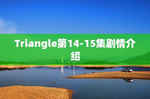 Triangle第14-15集剧情介绍