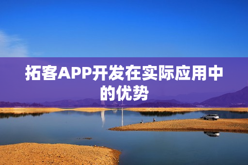 拓客APP开发在实际应用中的优势 拓客APP开发在实际应用中的优势