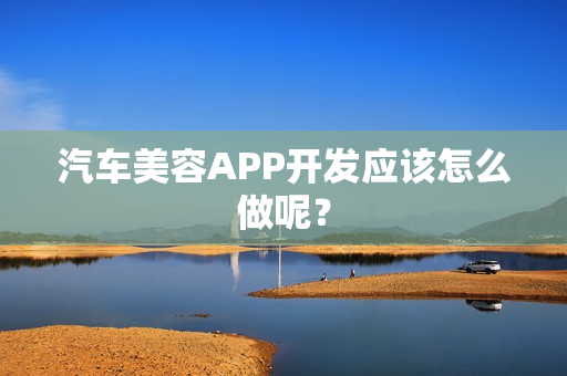 汽车美容APP开发应该怎么做呢? 汽车美容APP开发应该怎么做呢?