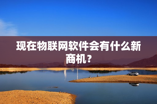 现在物联网软件会有什么新商机？