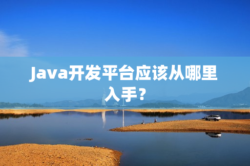 Java开发平台应该从哪里入手？