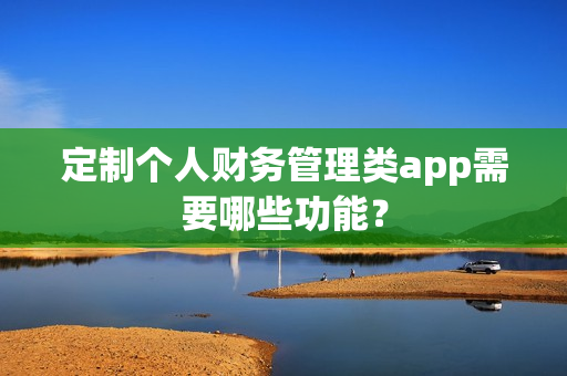 定制个人财务管理类app需要哪些功能？