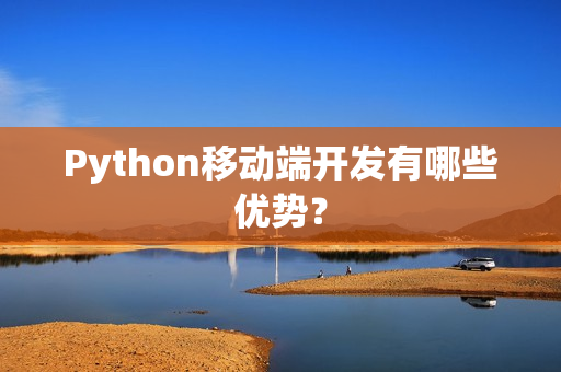 Python移动端开发有哪些优势? Python移动端开发有哪些优势?