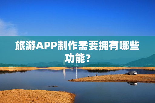 旅游APP制作需要拥有哪些功能？