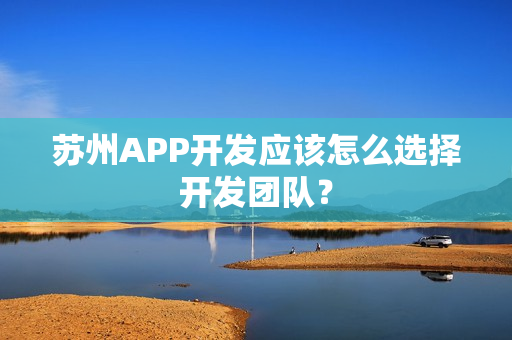 苏州APP开发应该怎么选择开发团队？