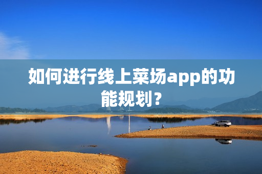如何进行线上菜场app的功能规划？