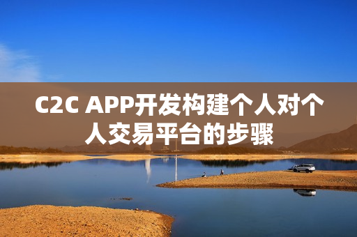 C2C APP开发构建个人对个人交易平台的步骤