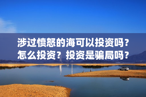 涉过愤怒的海可以投资吗？怎么投资？投资是骗局吗？(涉过愤怒的海 原型)
